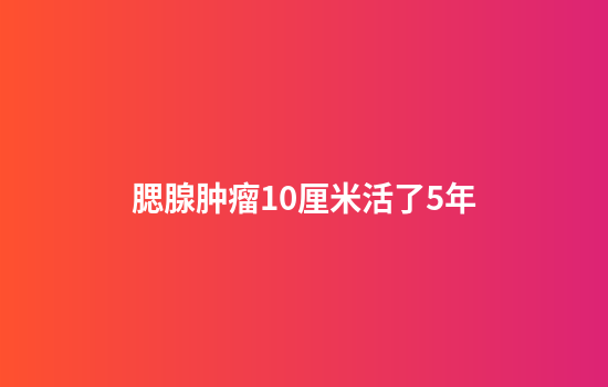 腮腺肿瘤10厘米活了5年