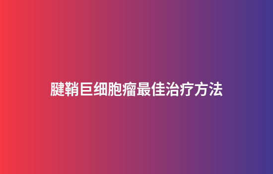 腱鞘巨细胞瘤最佳治疗方法