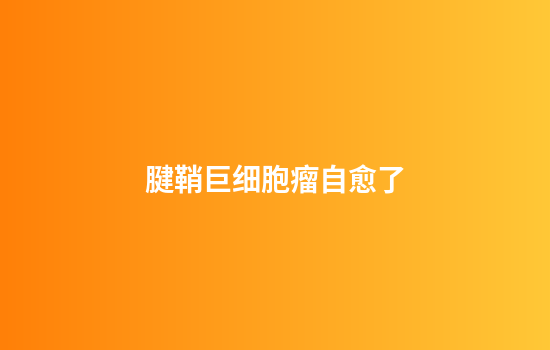 腱鞘巨细胞瘤自愈了
