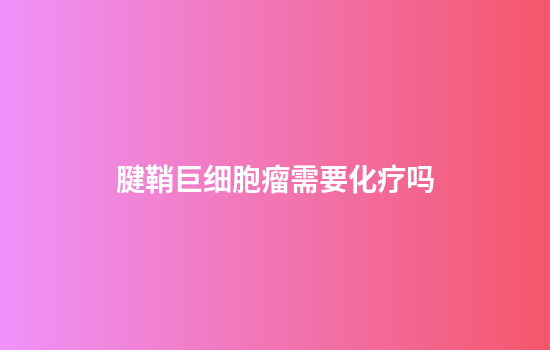 腱鞘巨细胞瘤需要化疗吗