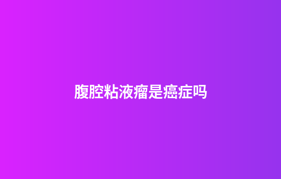 腹腔粘液瘤是癌症吗