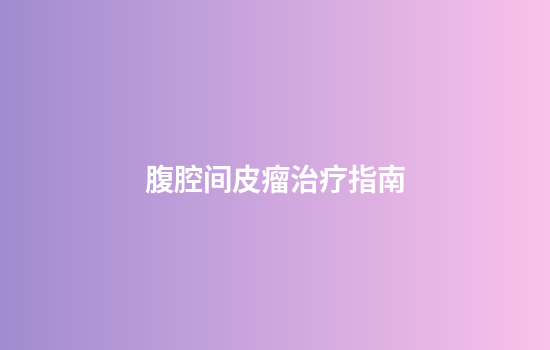 腹腔间皮瘤治疗指南