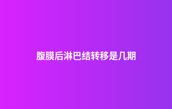腹膜后淋巴结转移是几期