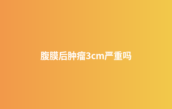 腹膜后肿瘤3cm严重吗