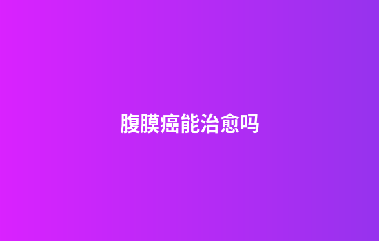 腹膜癌能治愈吗