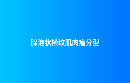 腺泡状横纹肌肉瘤分型