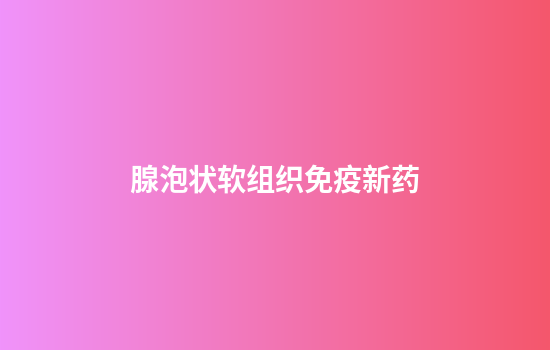 腺泡状软组织免疫新药