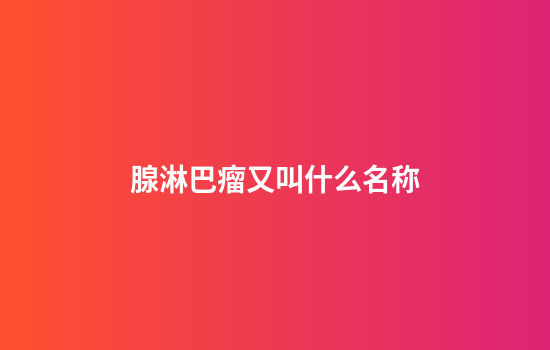 腺淋巴瘤又叫什么名称