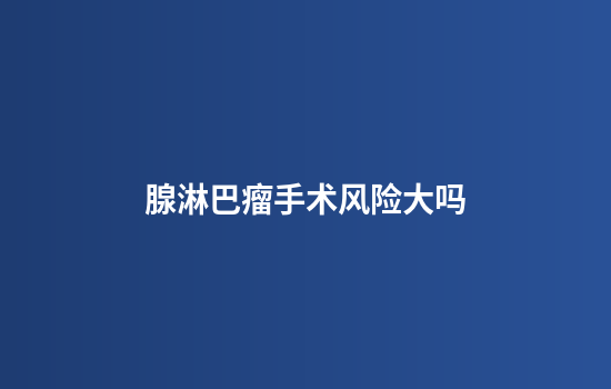 腺淋巴瘤手术风险大吗