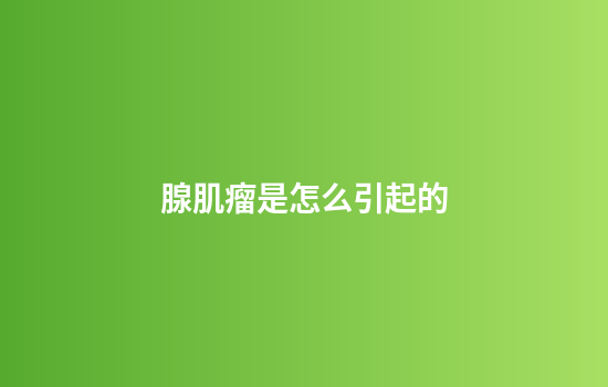 腺肌瘤是怎么引起的