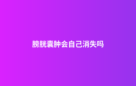 膀胱囊肿会自己消失吗