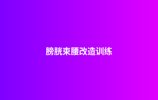 膀胱束腰改造训练