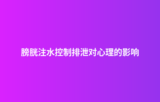 膀胱注水控制排泄对心理的影响
