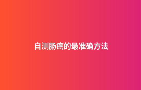 自测肠癌的最准确方法