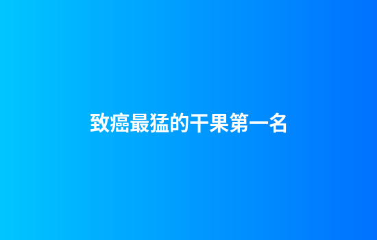致癌最猛的干果第一名
