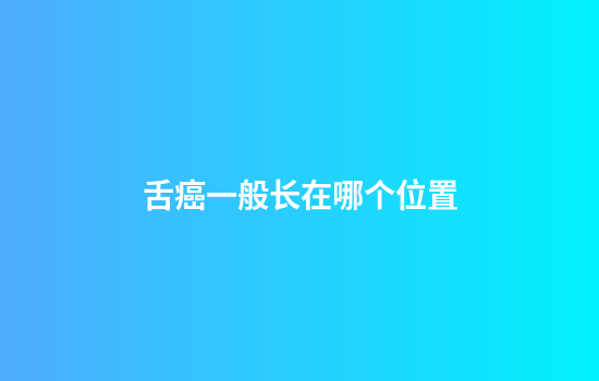 舌癌一般长在哪个位置