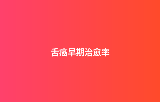 舌癌早期治愈率