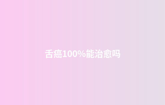舌癌100%能治愈吗