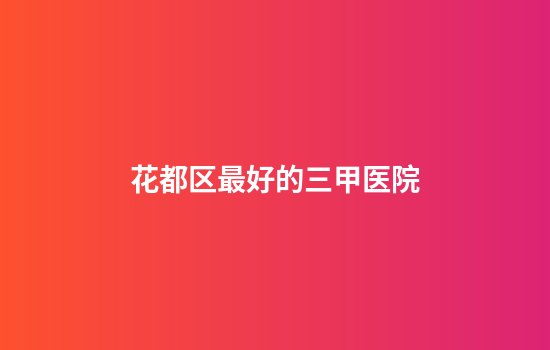 花都区最好的三甲医院