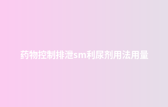 药物控制排泄sm利尿剂用法用量