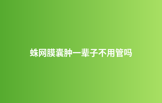 蛛网膜囊肿一辈子不用管吗
