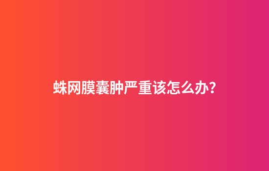 蛛网膜囊肿严重该怎么办？