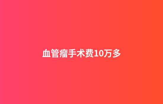 血管瘤手术费10万多