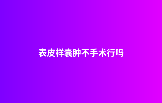 表皮样囊肿不手术行吗