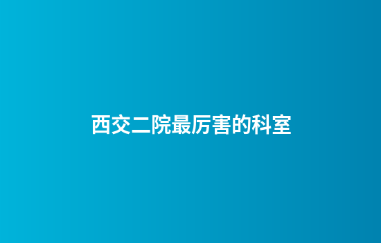 西交二院最厉害的科室
