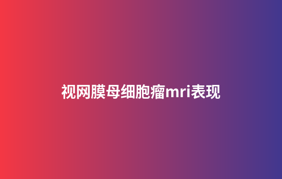视网膜母细胞瘤mri表现