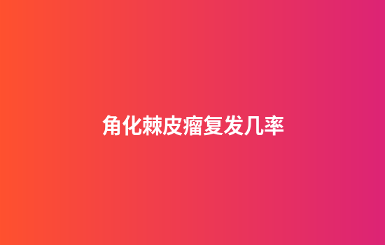 角化棘皮瘤复发几率