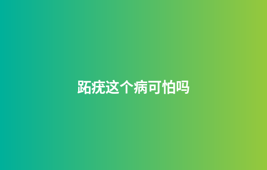 跖疣这个病可怕吗
