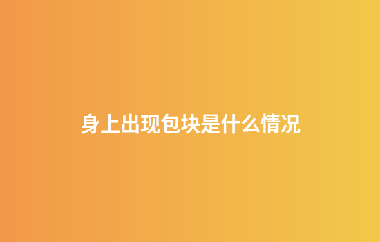 身上出现包块是什么情况