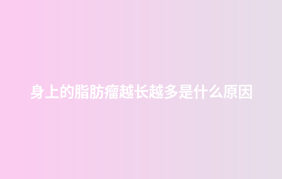 身上的脂肪瘤越长越多是什么原因