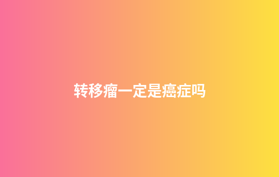 转移瘤一定是癌症吗