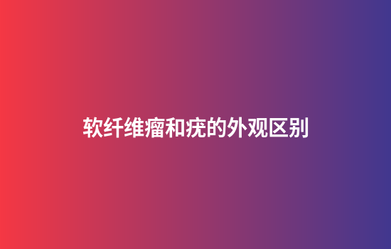 软纤维瘤和疣的外观区别