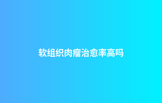 软组织肉瘤治愈率高吗