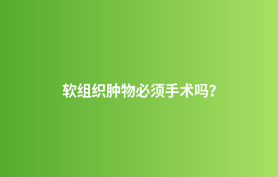 软组织肿物必须手术吗？