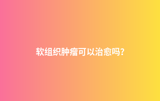 软组织肿瘤可以治愈吗？