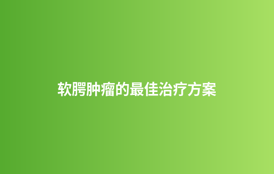 软腭肿瘤的最佳治疗方案