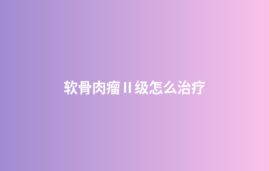 软骨肉瘤Ⅱ级怎么治疗