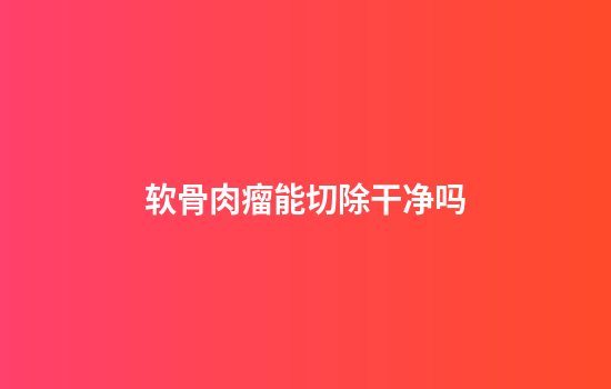 软骨肉瘤能切除干净吗