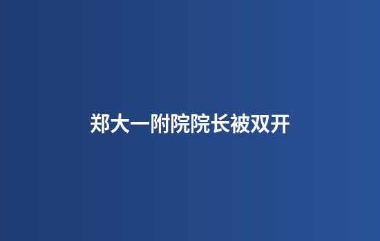 郑大一附院院长被双开