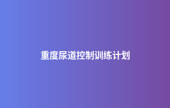 重度尿道控制训练计划