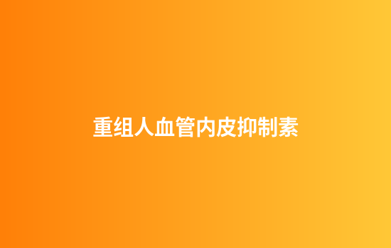 重组人血管内皮抑制素
