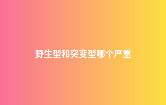 野生型和突变型哪个严重