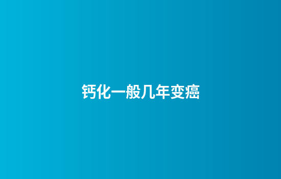 钙化一般几年变癌