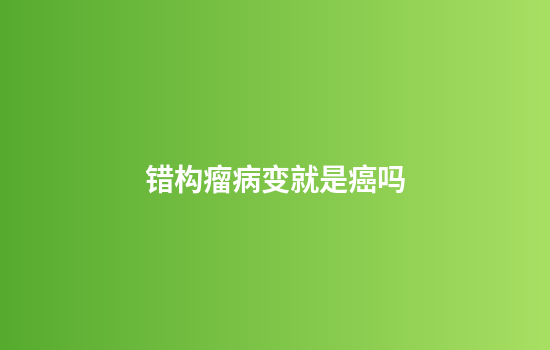 错构瘤病变就是癌吗