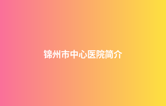 锦州市中心医院简介