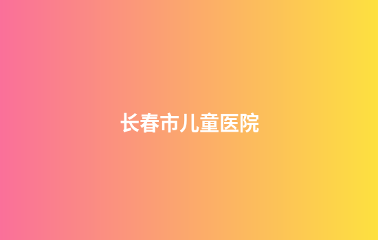 长春市儿童医院